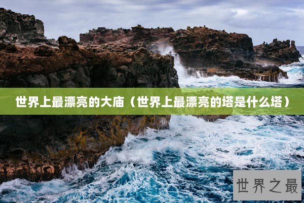 世界上最漂亮的大庙(世界上最漂亮的塔是什么塔) 世界上最漂亮的大庙(世界上最漂亮的塔是什么塔)