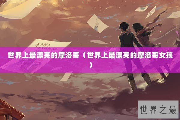 世界上最漂亮的摩洛哥（世界上最漂亮的摩洛哥女孩）