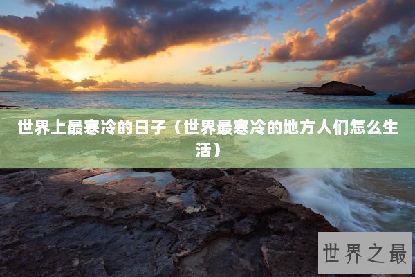 世界上最寒冷的日子（世界最寒冷的地方人们怎么生活）