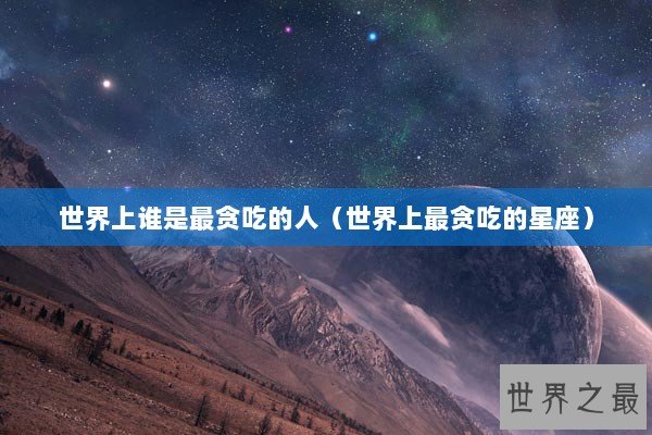 世界上谁是最贪吃的人（世界上最贪吃的星座）