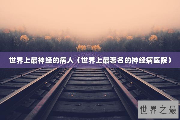 世界上最神经的病人（世界上最著名的神经病医院）