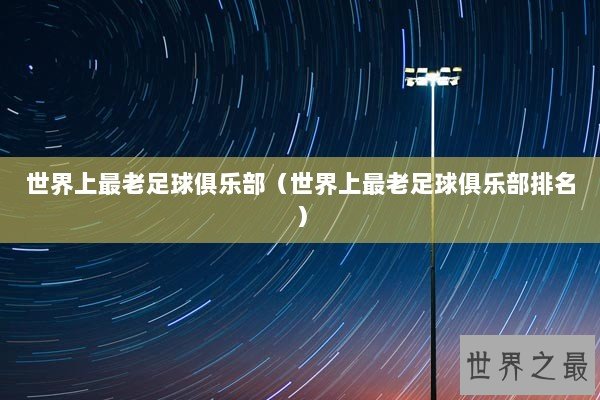 世界上最老足球俱乐部(世界上最老足球俱乐部排名) 世界上最老足球俱乐部(世界上最老足球俱乐部排名)