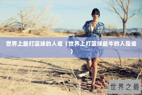 世界上最打蓝球的人谁（世界上打篮球最牛的人是谁）
