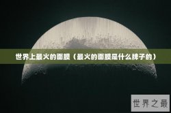 世界上最火的面膜（最火的面膜是什么牌子的）