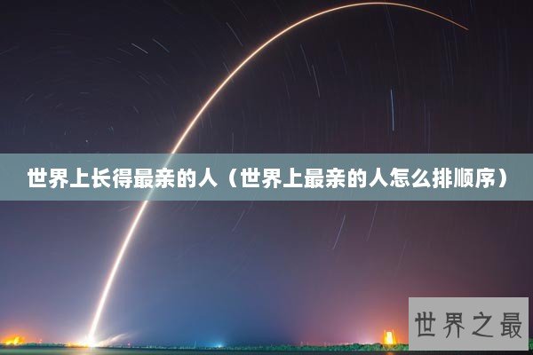 世界上长得最亲的人（世界上最亲的人怎么排顺序）