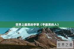 世界上最黑的手掌（手最黑的人）