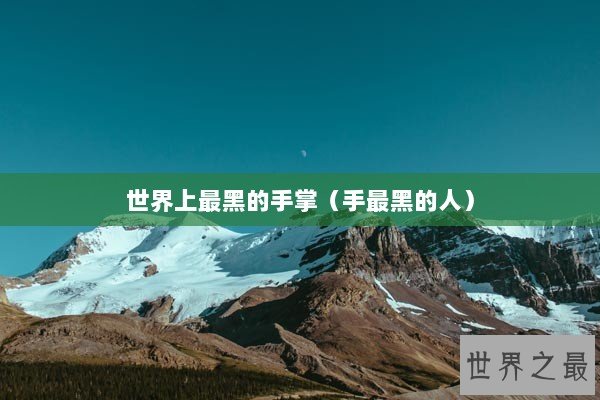 世界上最黑的手掌（手最黑的人）