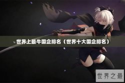世界上最牛国企排名（世界十大国企排名）
