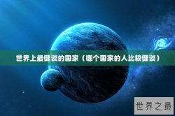 世界上最健谈的国家（哪个国家的人比较健谈）