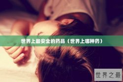 世界上最安全的药品（世界上哪种药）