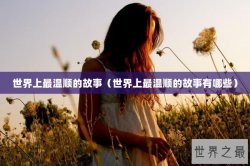 世界上最温顺的故事（世界上最温顺的故事有哪些）
