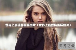 世界上最独特蛋糕图片（世界上最独特蛋糕图片）