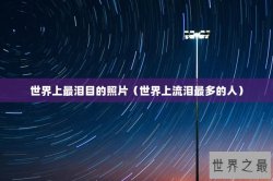 世界上最泪目的照片（世界上流泪最多的人）