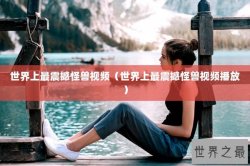 世界上最震撼怪兽视频（世界上最震撼怪兽视频播放）