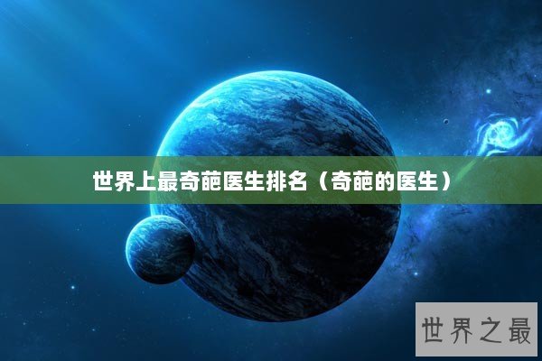 世界上最奇葩医生排名（奇葩的医生）