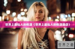 世界上最私人的桃源（世界上最私人的桃源酒店）