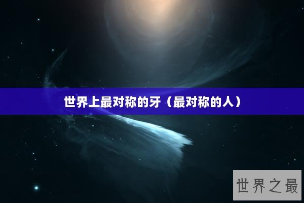 世界上最对称的牙（最对称的人）