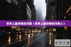 世界上最恐怖的河南（世界上最恐怖的河南人）