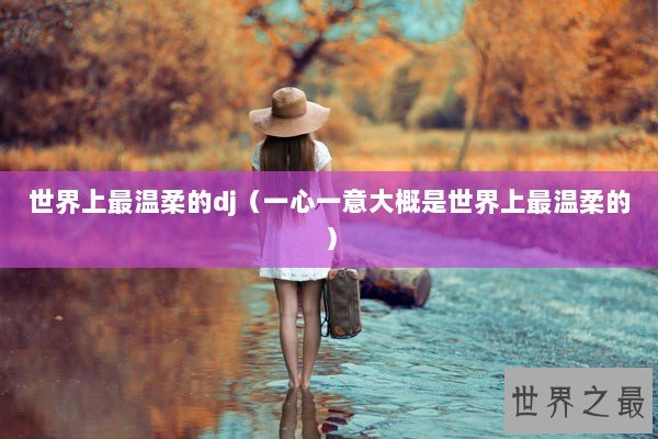 世界上最温柔的dj（一心一意大概是世界上最温柔的）