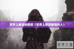世界上最猛的摔跤（世界上摔跤最强的人）