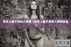 世界上最干净的人伊朗（世界上最干净的人伊朗是谁）