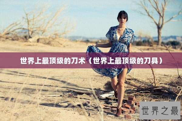 世界上最顶级的刀术（世界上最顶级的刀具）
