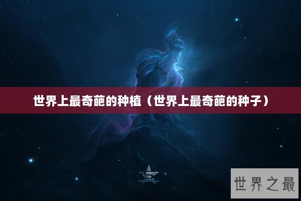 世界上最奇葩的种植（世界上最奇葩的种子）