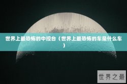 世界上最恐怖的中控台（世界上最恐怖的车是什么车）