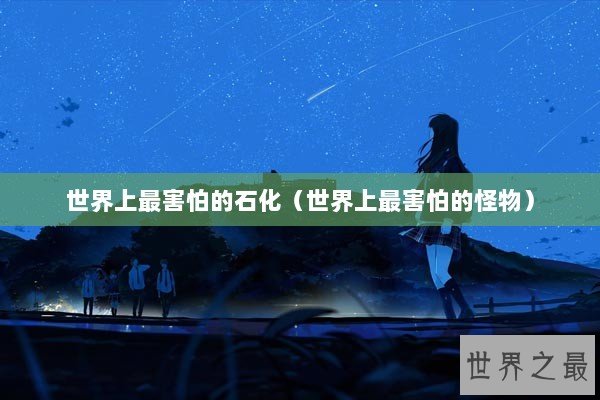 世界上最害怕的石化（世界上最害怕的怪物）