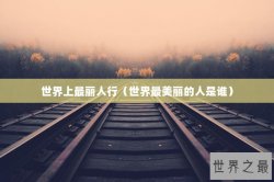 世界上最丽人行（世界最美丽的人是谁）