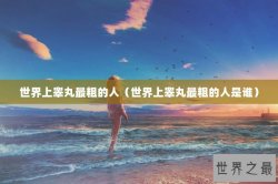 世界上睾丸最粗的人（世界上睾丸最粗的人是谁）