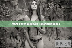 世界上什么蛙最凶猛（最凶猛的蛙类）