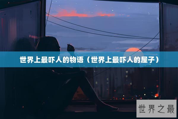 世界上最吓人的物语（世界上最吓人的屋子）