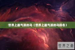 世界上最气派的马（世界上最气派的马排名）