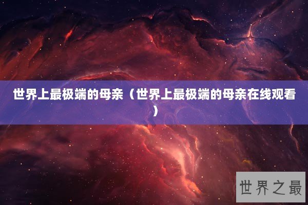 世界上最极端的母亲（世界上最极端的母亲在线观看）
