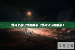 世界上最任性的菜系（世界公认的菜系）