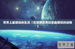 世界上最团结的生灵（吉尼斯世界纪录最团结的动物）