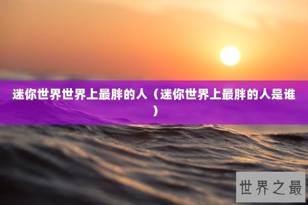 迷你世界世界上最胖的人（迷你世界上最胖的人是谁）