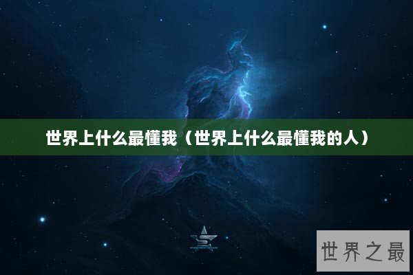 世界上什么最懂我(世界上什么最懂我的人) 世界上什么最懂我(世界上什么最懂我的人)