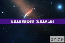 世界上最颠覆的桥梁（世界上桥之最）