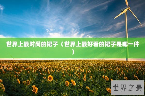 世界上最时尚的裙子（世界上最好看的裙子是哪一件）