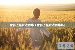 世界上最发达的牛（世界上最发达的牛奶）