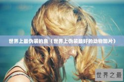 世界上最伪装的鱼（世界上伪装最好的动物图片）