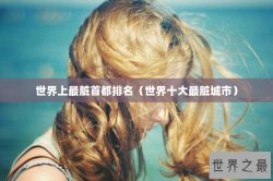 世界上最脏首都排名（世界十大最脏城市）