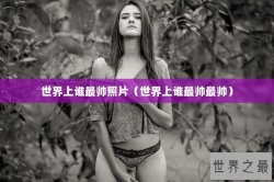 世界上谁最帅照片（世界上谁最帅最帅）
