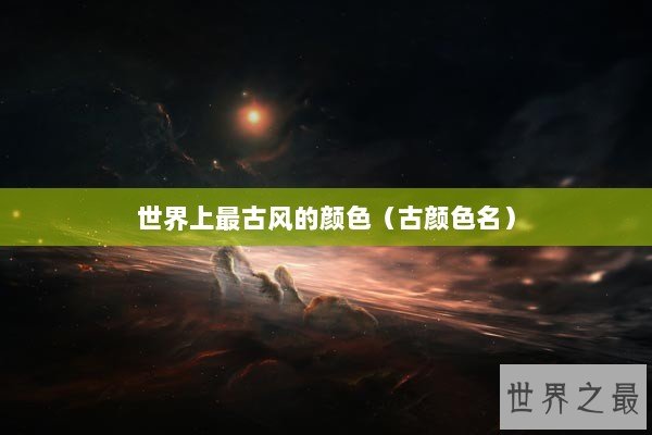 世界上最古风的颜色（古颜色名）