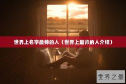 世界上名字最帅的人（世界上最帅的人介绍）