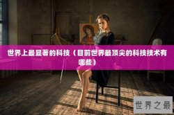 世界上最显著的科技（目前世界最顶尖的科技技术有哪些）