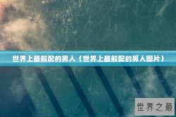 世界上最般配的男人（世界上最般配的男人图片）