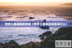 世界上最邋遢的纹身（世界上最狠的纹身是什么）
